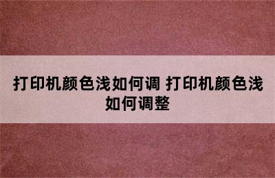 打印机颜色浅如何调 打印机颜色浅如何调整